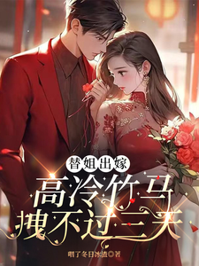 替姐出嫁:高冷竹马拽不过三天全文免费阅读
