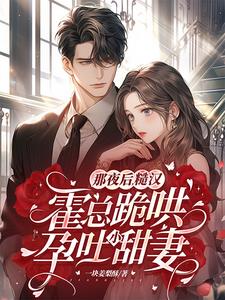 那夜后,糙汉霍总跪哄孕吐小甜妻全文免费阅读