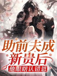 助前夫成新贵后,他眼瞎认错恩全文免费阅读