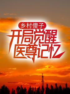 乡村傻子:开局觉醒医尊记忆全文免费阅读