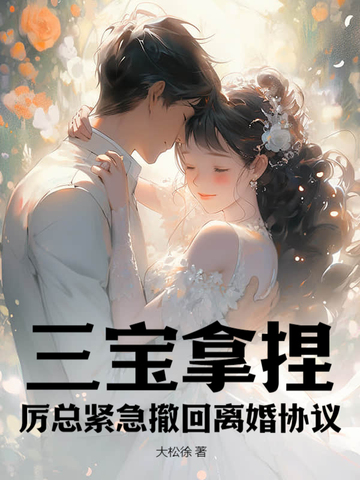 三宝拿捏!厉总紧急撤回离婚协议全文免费阅读