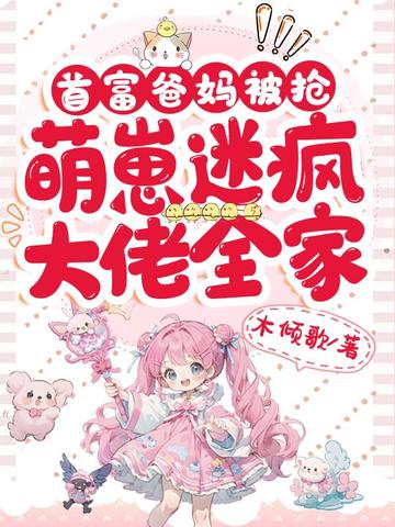 首富爸妈被抢,萌崽迷疯大佬全家全文免费阅读