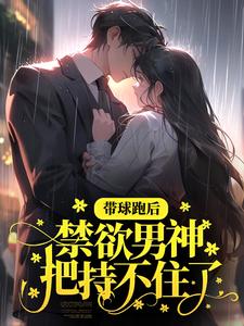 带球跑后,禁欲男神把持不住了全文免费阅读