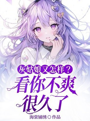 灰姑娘又怎样?看你不爽很久了全文免费阅读