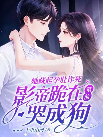 她藏起孕肚诈死,影帝跪在墓前哭成狗全文免费阅读