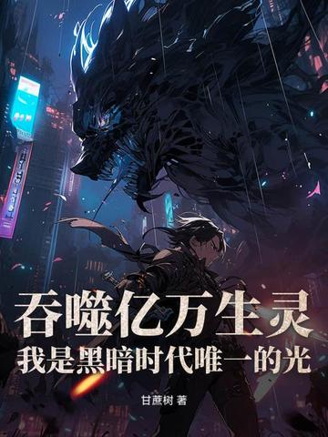 吞噬亿万生灵,我是黑暗时代唯一的光全文免费阅读