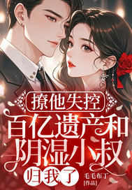 撩他失控:百亿遗产和阴湿小叔归我了全文免费阅读