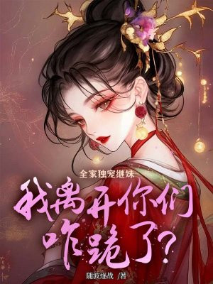 全家独宠继妹,我离开你们咋跪了?全文免费阅读