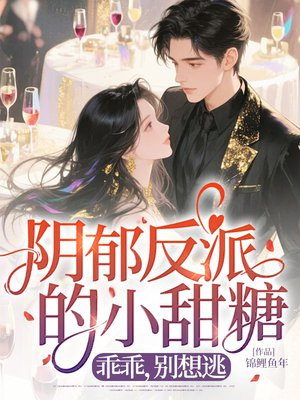 阴郁反派的小甜糖:乖乖,别想逃全文免费阅读