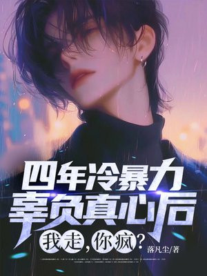 四年冷暴力,辜负真心后,我走,你疯全文免费阅读